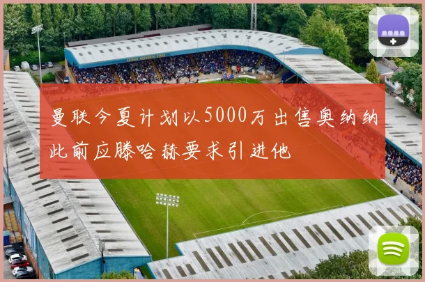 曼联今夏计划以5000万出售奥纳纳此前应滕哈赫要求引进他