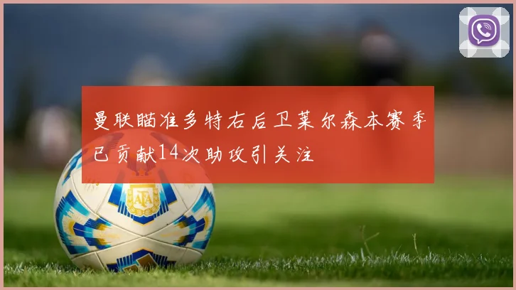 曼联瞄准多特右后卫莱尔森本赛季已贡献14次助攻引关注