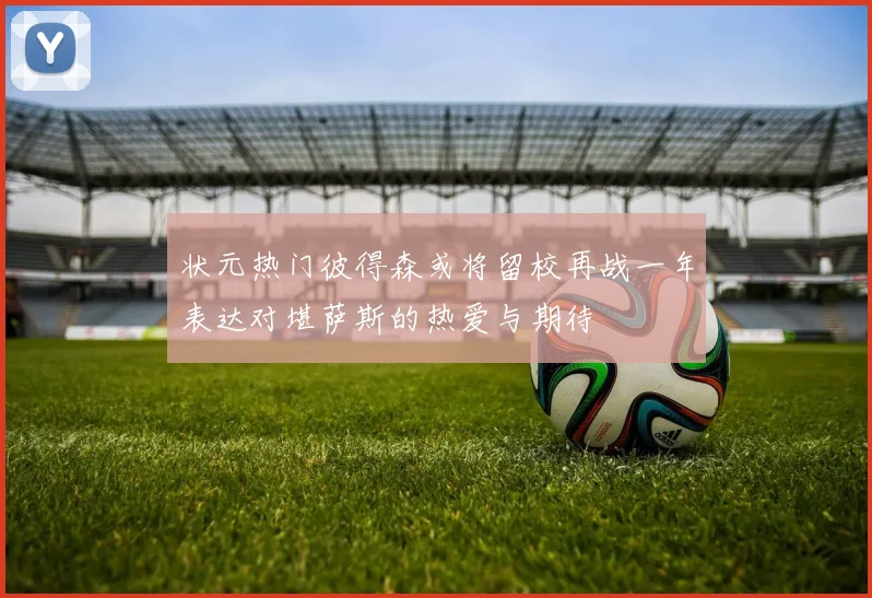 状元热门彼得森或将留校再战一年表达对堪萨斯的热爱与期待