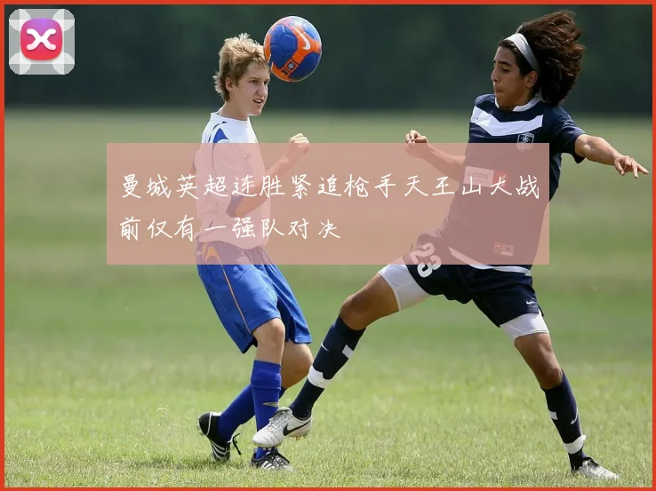 曼城英超连胜紧追枪手天王山大战前仅有一强队对决