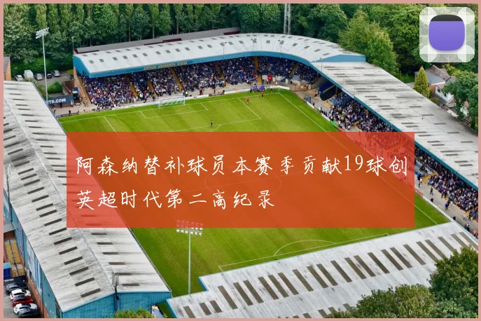 阿森纳替补球员本赛季贡献19球创英超时代第二高纪录